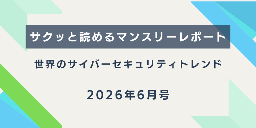 【サクッと読めるマンスリーレポート】世界のサイバーセキュリティトレンド（2026年6月号）| 効率化・慣習化された仕組みへのサイバー攻撃
